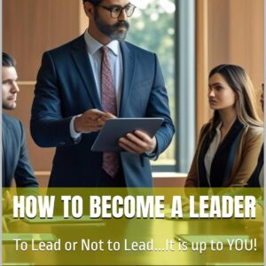 How to Become a Leader: To Lead or Not to Lead…It is up to YOU!
