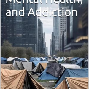 Homelessness, Mental Health, and Addiction: America’s Deepening Social Crisis (Homelessness, Addiction, and Mental Health