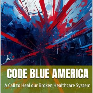 Code Blue America: A Call to Heal our Broken Healthcare System